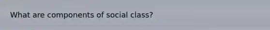 What are components of social class?