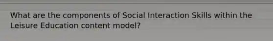 What are the components of Social Interaction Skills within the Leisure Education content model?