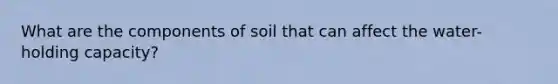 What are the components of soil that can affect the water-holding capacity?