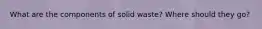 What are the components of solid waste? Where should they go?