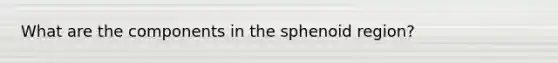 What are the components in the sphenoid region?