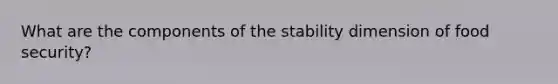 What are the components of the stability dimension of food security?