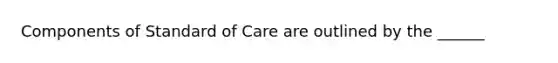 Components of Standard of Care are outlined by the ______