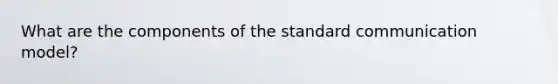 What are the components of the standard communication model?