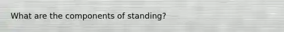 What are the components of standing?