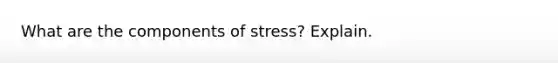 What are the components of stress? Explain.