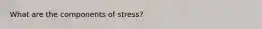 What are the components of stress?