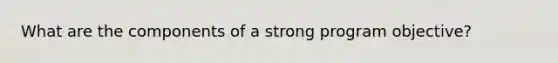 What are the components of a strong program objective?