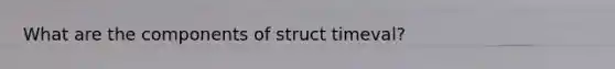 What are the components of struct timeval?