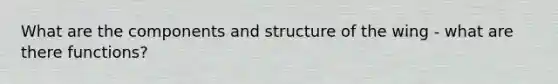 What are the components and structure of the wing - what are there functions?