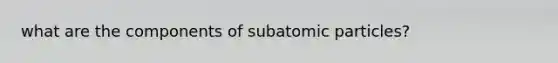 what are the components of subatomic particles?