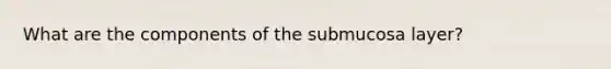 What are the components of the submucosa layer?