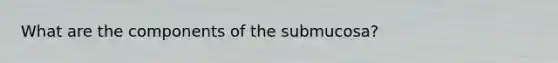 What are the components of the submucosa?