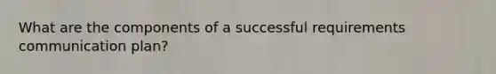 What are the components of a successful requirements communication plan?