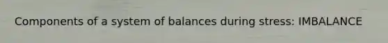 Components of a system of balances during stress: IMBALANCE