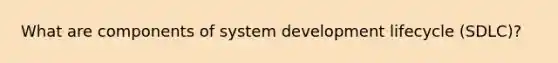 What are components of system development lifecycle (SDLC)?
