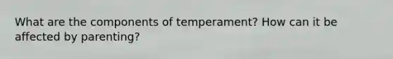 What are the components of temperament? How can it be affected by parenting?