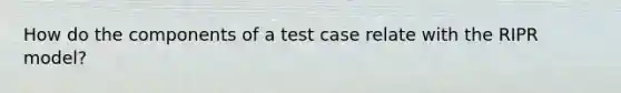 How do the components of a test case relate with the RIPR model?