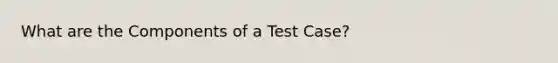 What are the Components of a Test Case?