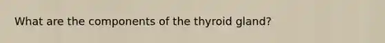 What are the components of the thyroid gland?