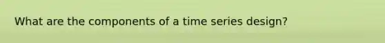 What are the components of a time series design?