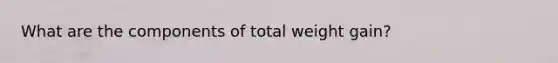 What are the components of total weight gain?