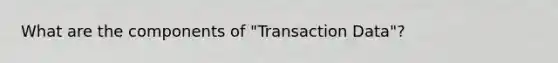What are the components of "Transaction Data"?