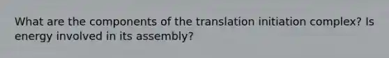 What are the components of the translation initiation complex? Is energy involved in its assembly?