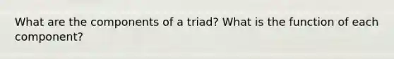 What are the components of a triad? What is the function of each component?