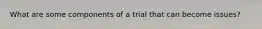 What are some components of a trial that can become issues?