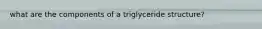 what are the components of a triglyceride structure?