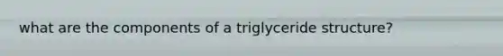 what are the components of a triglyceride structure?