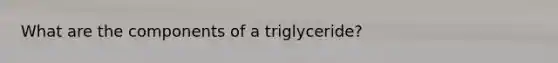 What are the components of a triglyceride?