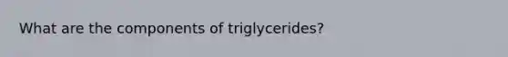 What are the components of triglycerides?