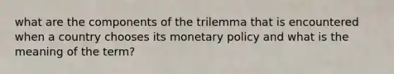 what are the components of the trilemma that is encountered when a country chooses its monetary policy and what is the meaning of the term?