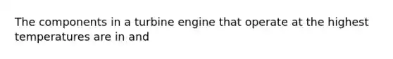 The components in a turbine engine that operate at the highest temperatures are in and