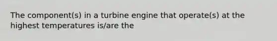 The component(s) in a turbine engine that operate(s) at the highest temperatures is/are the