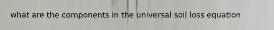 what are the components in the universal soil loss equation