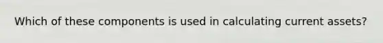 Which of these components is used in calculating current assets?