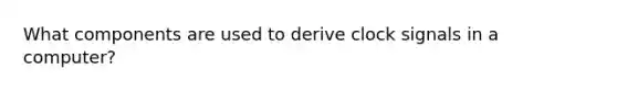 What components are used to derive clock signals in a computer?
