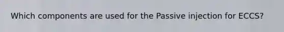 Which components are used for the Passive injection for ECCS?