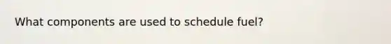 What components are used to schedule fuel?