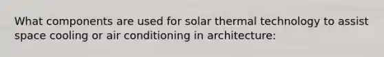 What components are used for solar thermal technology to assist space cooling or air conditioning in architecture: