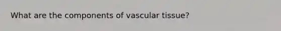 What are the components of vascular tissue?