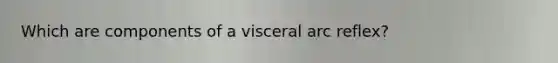 Which are components of a visceral arc reflex?