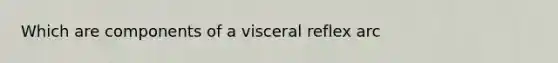 Which are components of a visceral reflex arc