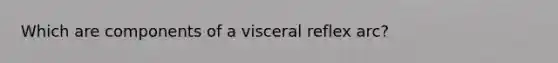 Which are components of a visceral reflex arc?