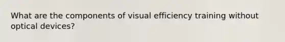 What are the components of visual efficiency training without optical devices?