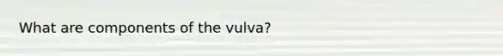 What are components of the vulva?