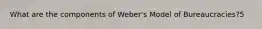 What are the components of Weber's Model of Bureaucracies?5